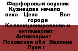 Фарфоровый соусник Кузнецова начало 20 века › Цена ­ 3 500 - Все города Коллекционирование и антиквариат » Антиквариат   . Псковская обл.,Великие Луки г.